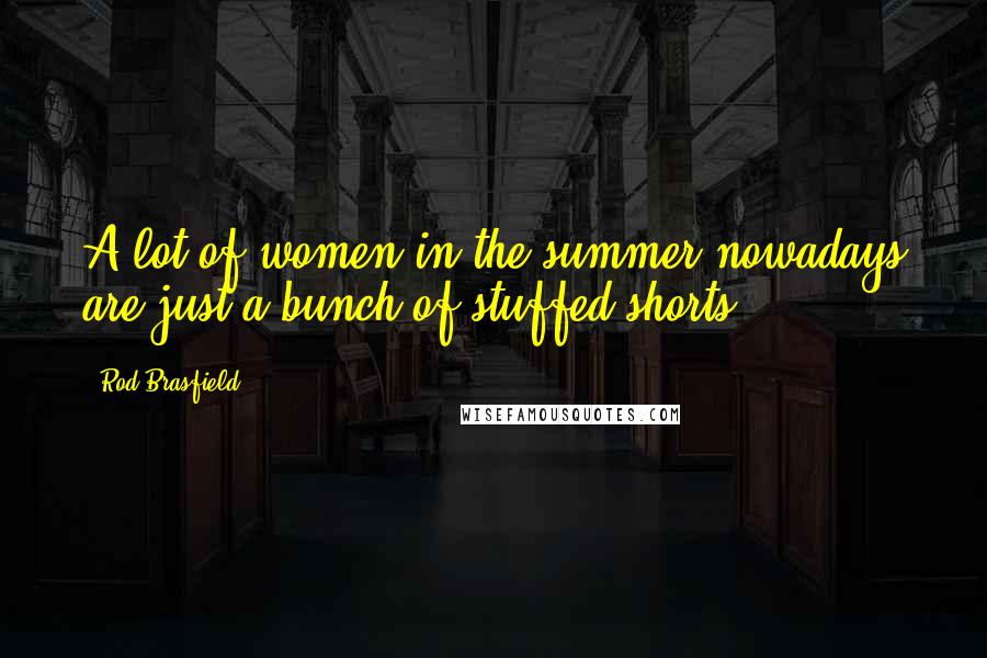 Rod Brasfield Quotes: A lot of women in the summer nowadays are just a bunch of stuffed shorts.