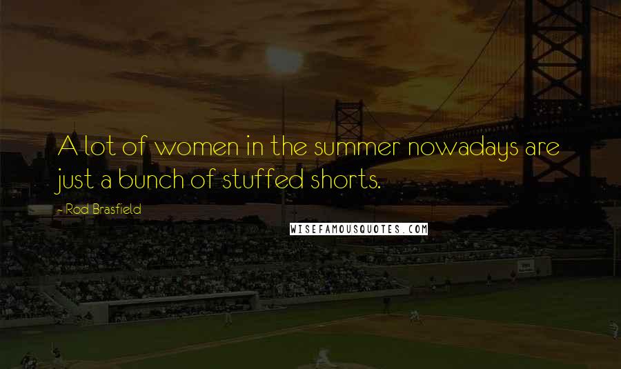 Rod Brasfield Quotes: A lot of women in the summer nowadays are just a bunch of stuffed shorts.