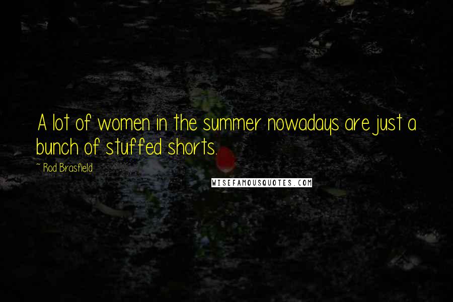Rod Brasfield Quotes: A lot of women in the summer nowadays are just a bunch of stuffed shorts.