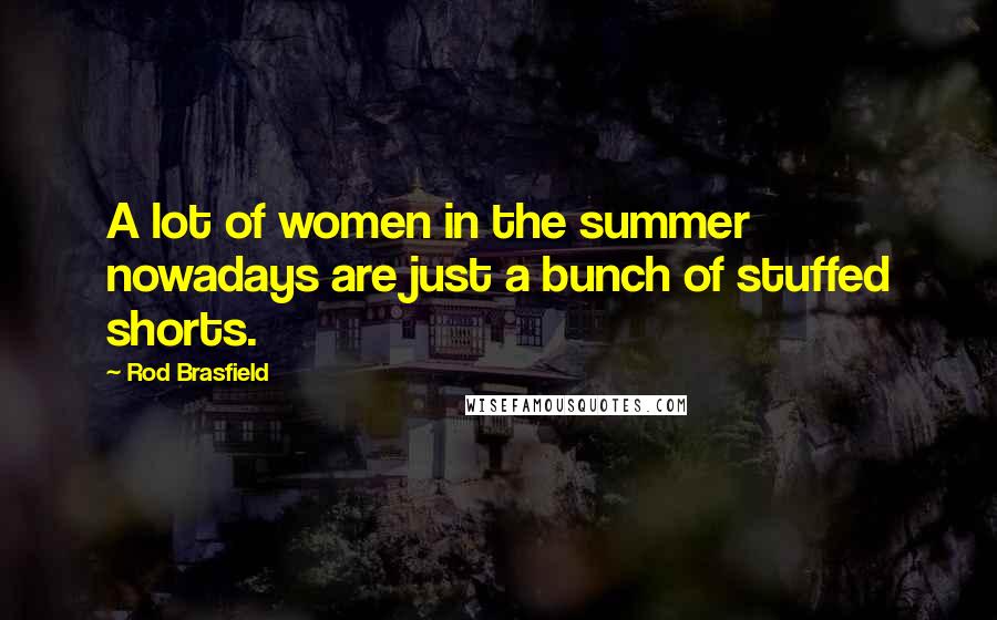 Rod Brasfield Quotes: A lot of women in the summer nowadays are just a bunch of stuffed shorts.