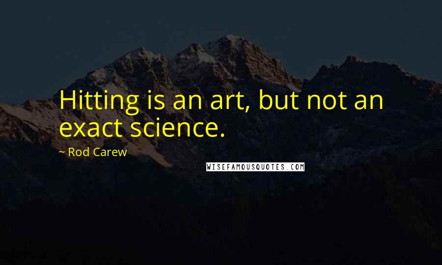 Rod Carew Quotes: Hitting is an art, but not an exact science.