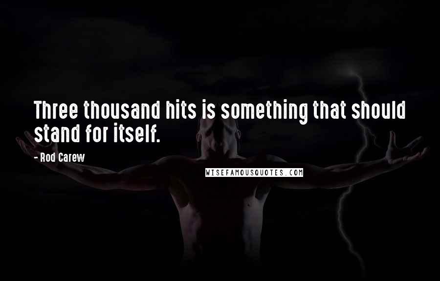 Rod Carew Quotes: Three thousand hits is something that should stand for itself.