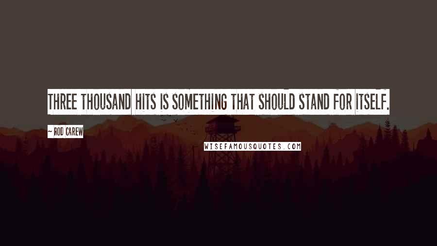 Rod Carew Quotes: Three thousand hits is something that should stand for itself.