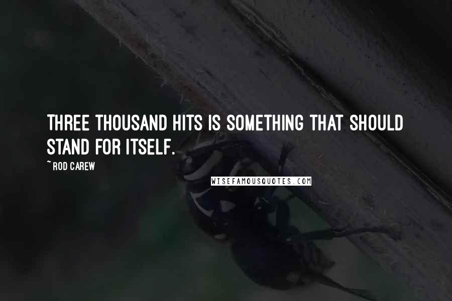 Rod Carew Quotes: Three thousand hits is something that should stand for itself.