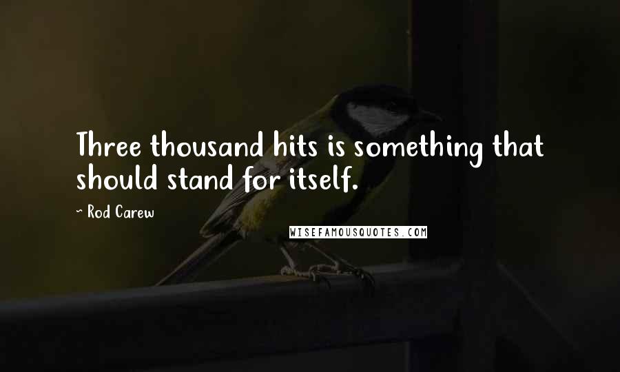 Rod Carew Quotes: Three thousand hits is something that should stand for itself.