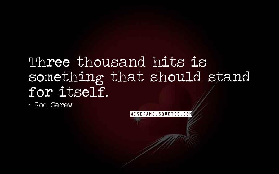 Rod Carew Quotes: Three thousand hits is something that should stand for itself.