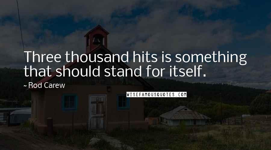 Rod Carew Quotes: Three thousand hits is something that should stand for itself.