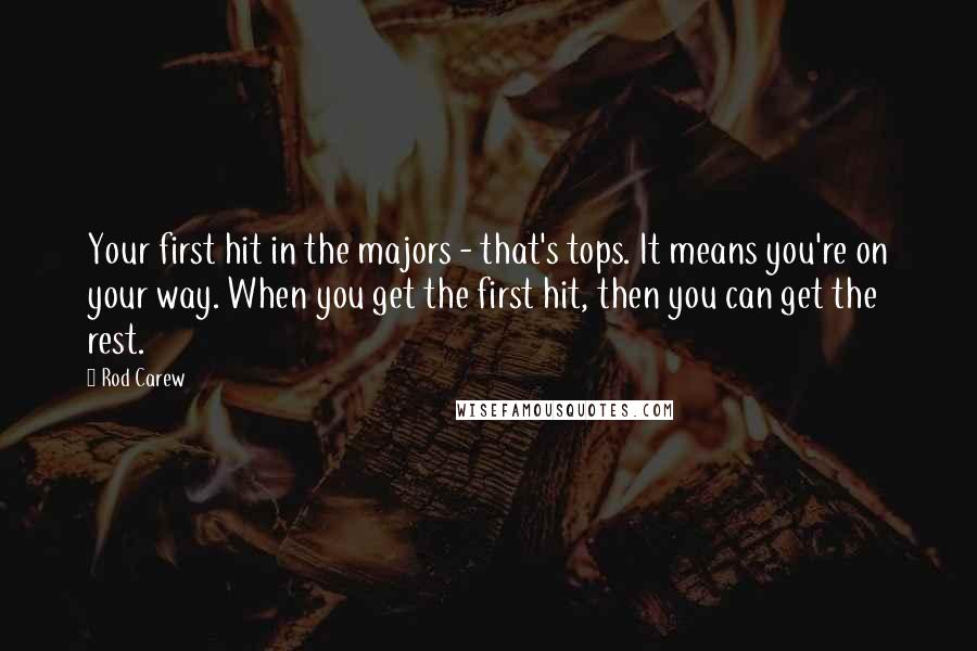 Rod Carew Quotes: Your first hit in the majors - that's tops. It means you're on your way. When you get the first hit, then you can get the rest.