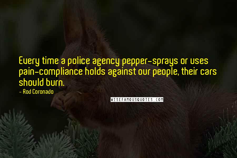 Rod Coronado Quotes: Every time a police agency pepper-sprays or uses pain-compliance holds against our people, their cars should burn.