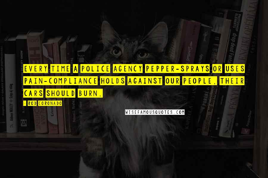 Rod Coronado Quotes: Every time a police agency pepper-sprays or uses pain-compliance holds against our people, their cars should burn.