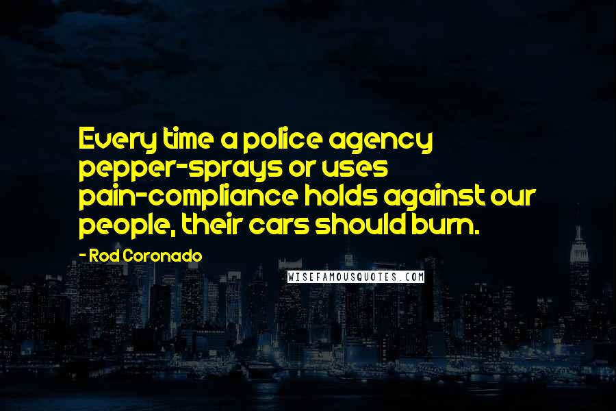 Rod Coronado Quotes: Every time a police agency pepper-sprays or uses pain-compliance holds against our people, their cars should burn.