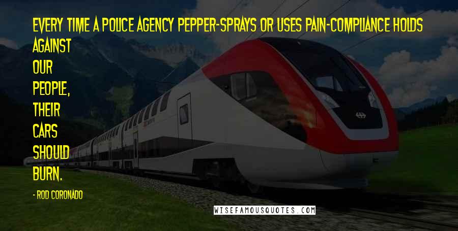 Rod Coronado Quotes: Every time a police agency pepper-sprays or uses pain-compliance holds against our people, their cars should burn.
