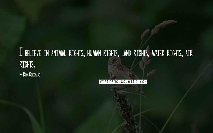 Rod Coronado Quotes: I believe in animal rights, human rights, land rights, water rights, air rights.