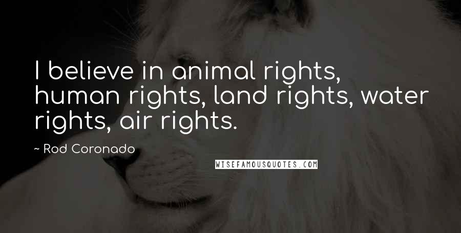 Rod Coronado Quotes: I believe in animal rights, human rights, land rights, water rights, air rights.