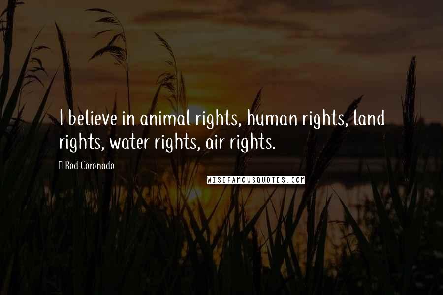 Rod Coronado Quotes: I believe in animal rights, human rights, land rights, water rights, air rights.