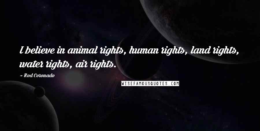 Rod Coronado Quotes: I believe in animal rights, human rights, land rights, water rights, air rights.