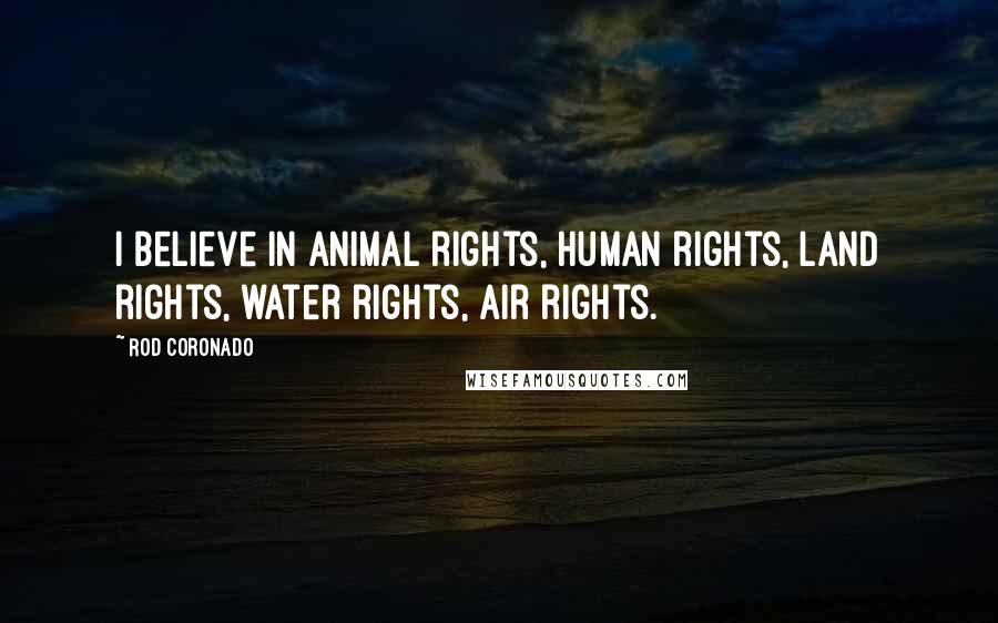 Rod Coronado Quotes: I believe in animal rights, human rights, land rights, water rights, air rights.