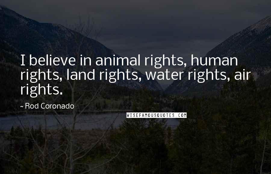 Rod Coronado Quotes: I believe in animal rights, human rights, land rights, water rights, air rights.