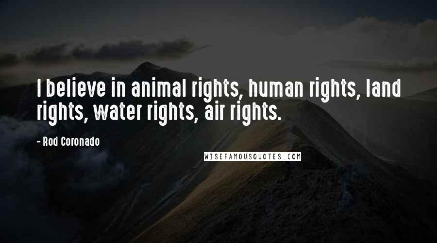 Rod Coronado Quotes: I believe in animal rights, human rights, land rights, water rights, air rights.