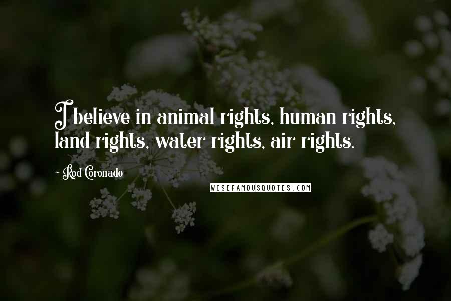 Rod Coronado Quotes: I believe in animal rights, human rights, land rights, water rights, air rights.