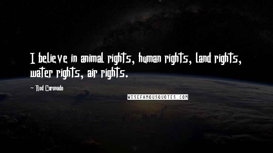 Rod Coronado Quotes: I believe in animal rights, human rights, land rights, water rights, air rights.