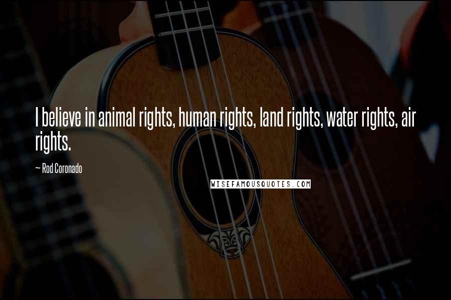 Rod Coronado Quotes: I believe in animal rights, human rights, land rights, water rights, air rights.