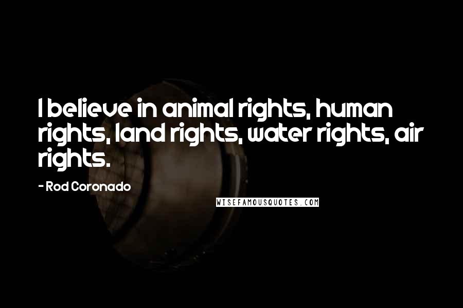 Rod Coronado Quotes: I believe in animal rights, human rights, land rights, water rights, air rights.