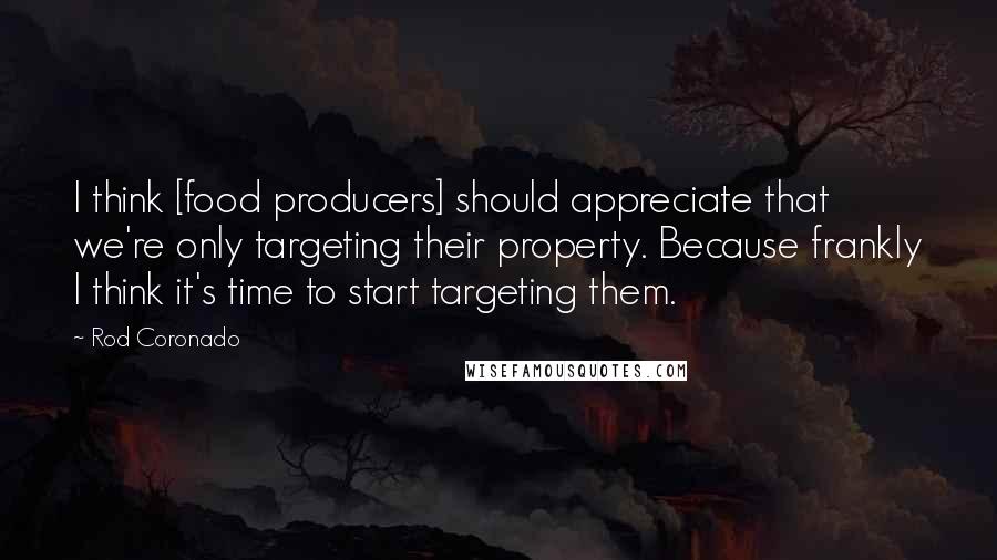 Rod Coronado Quotes: I think [food producers] should appreciate that we're only targeting their property. Because frankly I think it's time to start targeting them.