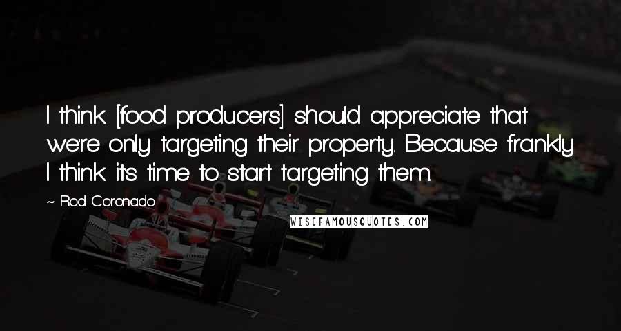 Rod Coronado Quotes: I think [food producers] should appreciate that we're only targeting their property. Because frankly I think it's time to start targeting them.