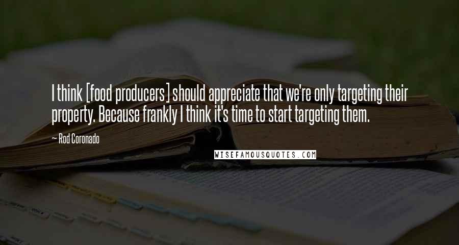 Rod Coronado Quotes: I think [food producers] should appreciate that we're only targeting their property. Because frankly I think it's time to start targeting them.