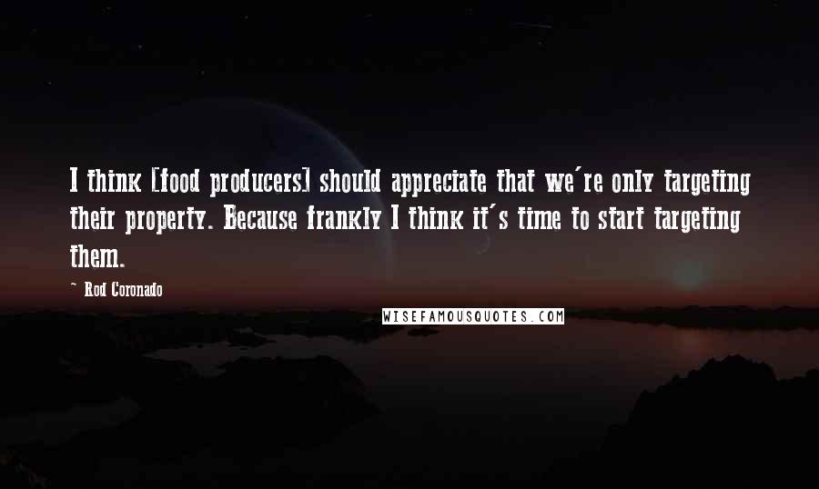 Rod Coronado Quotes: I think [food producers] should appreciate that we're only targeting their property. Because frankly I think it's time to start targeting them.