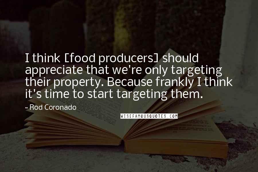Rod Coronado Quotes: I think [food producers] should appreciate that we're only targeting their property. Because frankly I think it's time to start targeting them.