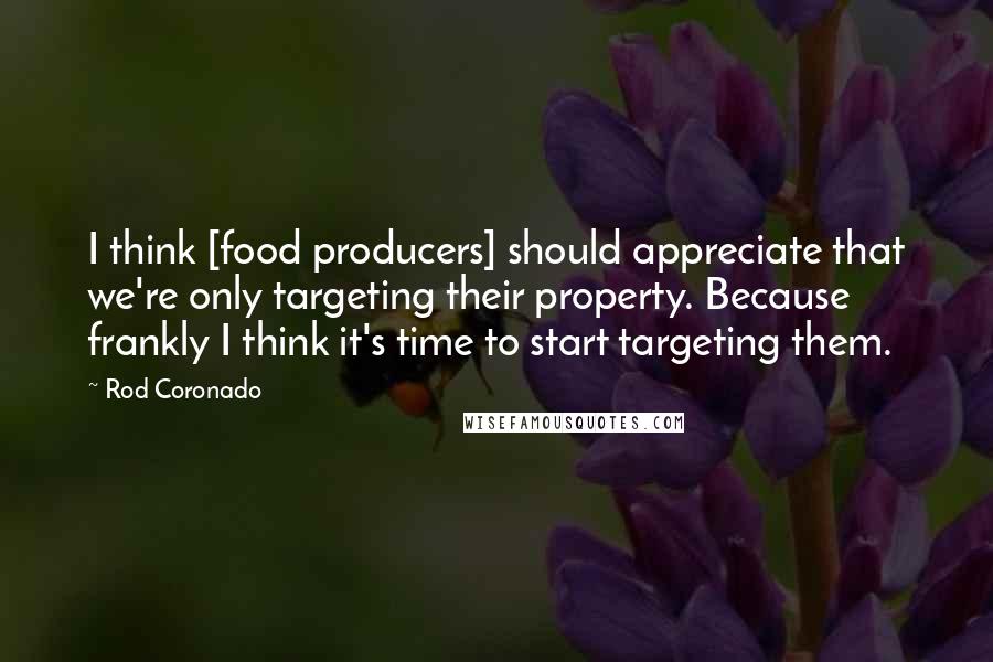 Rod Coronado Quotes: I think [food producers] should appreciate that we're only targeting their property. Because frankly I think it's time to start targeting them.