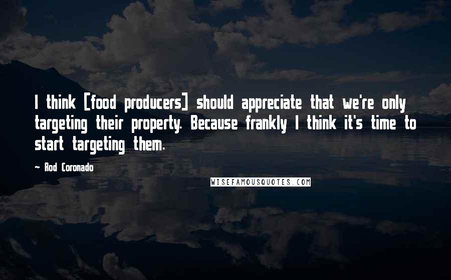 Rod Coronado Quotes: I think [food producers] should appreciate that we're only targeting their property. Because frankly I think it's time to start targeting them.