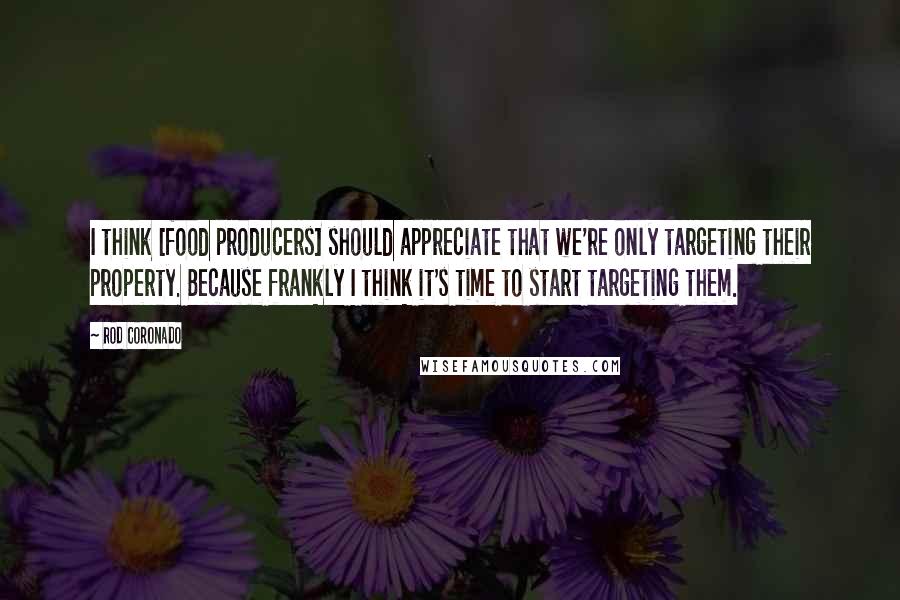 Rod Coronado Quotes: I think [food producers] should appreciate that we're only targeting their property. Because frankly I think it's time to start targeting them.