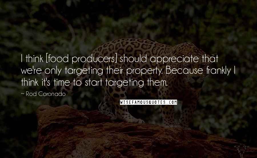 Rod Coronado Quotes: I think [food producers] should appreciate that we're only targeting their property. Because frankly I think it's time to start targeting them.