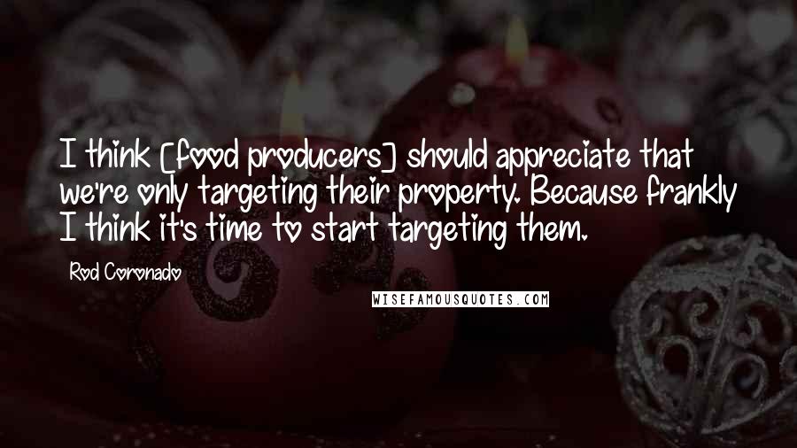 Rod Coronado Quotes: I think [food producers] should appreciate that we're only targeting their property. Because frankly I think it's time to start targeting them.