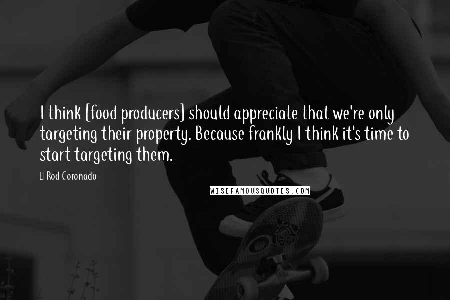 Rod Coronado Quotes: I think [food producers] should appreciate that we're only targeting their property. Because frankly I think it's time to start targeting them.