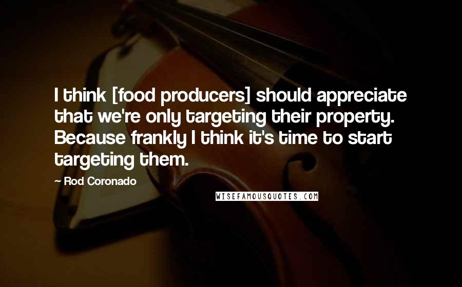 Rod Coronado Quotes: I think [food producers] should appreciate that we're only targeting their property. Because frankly I think it's time to start targeting them.