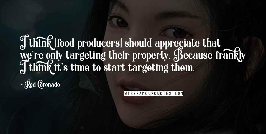 Rod Coronado Quotes: I think [food producers] should appreciate that we're only targeting their property. Because frankly I think it's time to start targeting them.