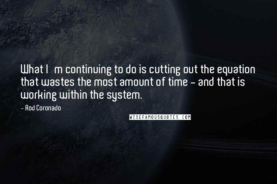 Rod Coronado Quotes: What I'm continuing to do is cutting out the equation that wastes the most amount of time - and that is working within the system.