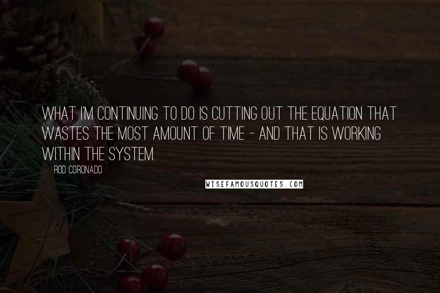 Rod Coronado Quotes: What I'm continuing to do is cutting out the equation that wastes the most amount of time - and that is working within the system.
