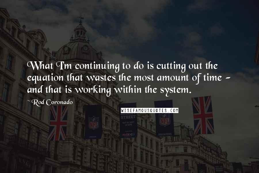 Rod Coronado Quotes: What I'm continuing to do is cutting out the equation that wastes the most amount of time - and that is working within the system.