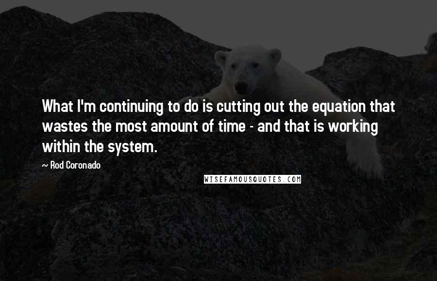 Rod Coronado Quotes: What I'm continuing to do is cutting out the equation that wastes the most amount of time - and that is working within the system.