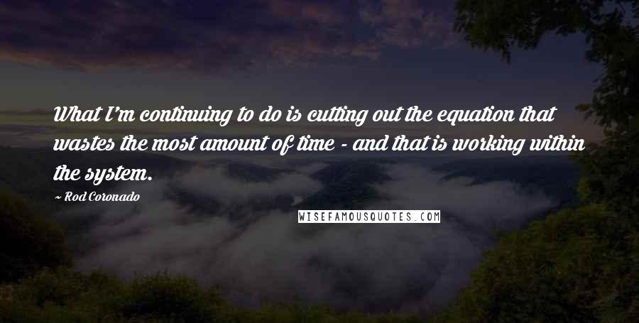 Rod Coronado Quotes: What I'm continuing to do is cutting out the equation that wastes the most amount of time - and that is working within the system.