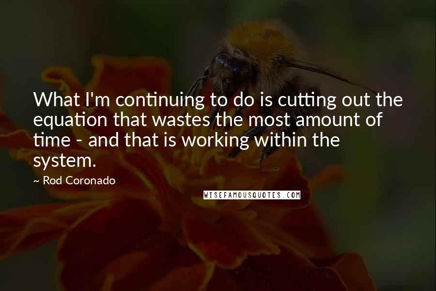 Rod Coronado Quotes: What I'm continuing to do is cutting out the equation that wastes the most amount of time - and that is working within the system.
