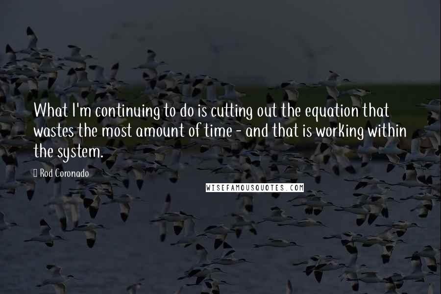 Rod Coronado Quotes: What I'm continuing to do is cutting out the equation that wastes the most amount of time - and that is working within the system.