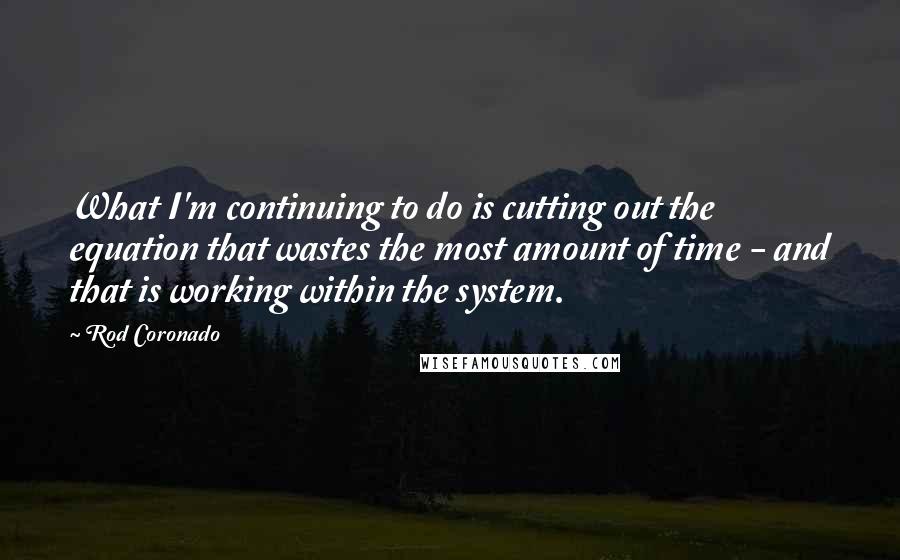 Rod Coronado Quotes: What I'm continuing to do is cutting out the equation that wastes the most amount of time - and that is working within the system.