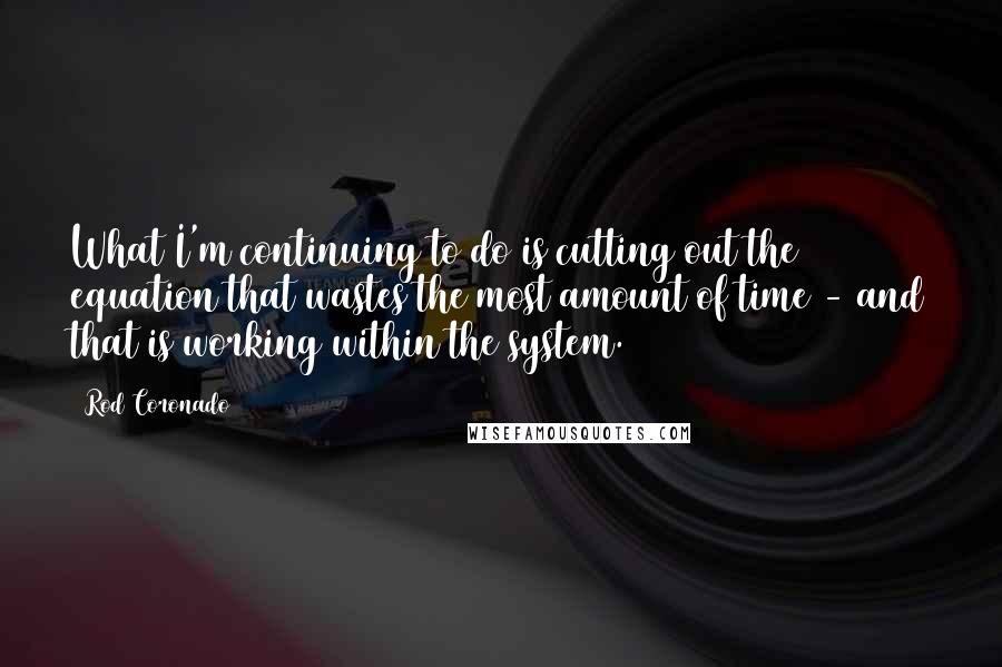 Rod Coronado Quotes: What I'm continuing to do is cutting out the equation that wastes the most amount of time - and that is working within the system.