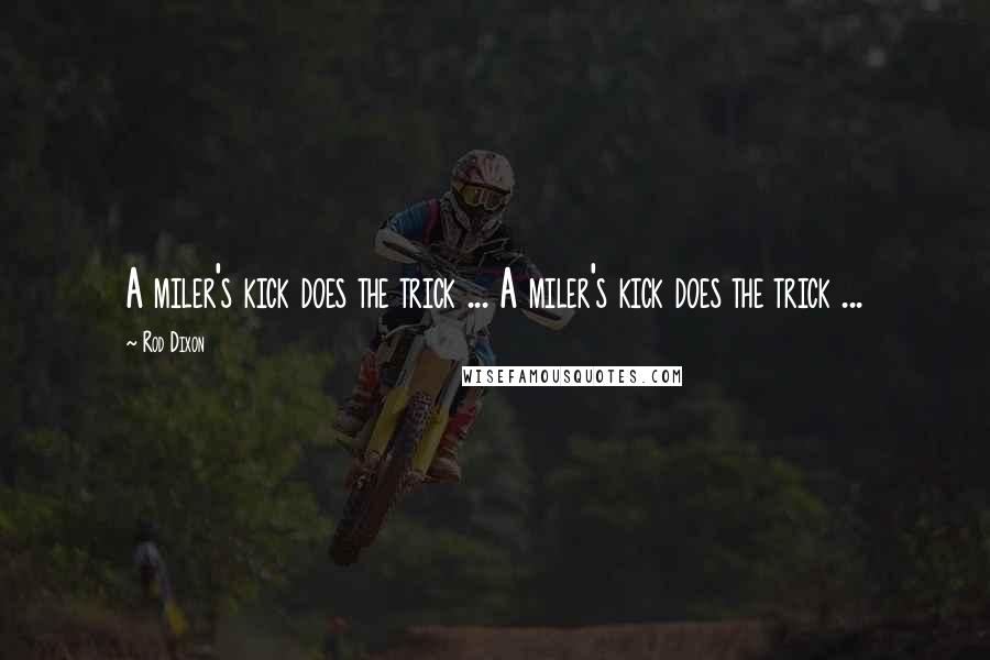 Rod Dixon Quotes: A miler's kick does the trick ... A miler's kick does the trick ...